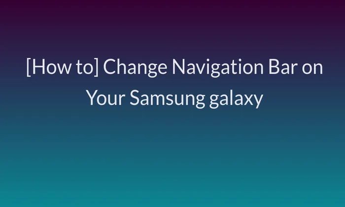 [How to]Change Navigation Bar on Your Samsung galaxy