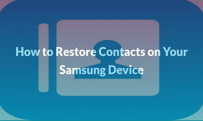 How to Restore Contacts on Your Samsung Device