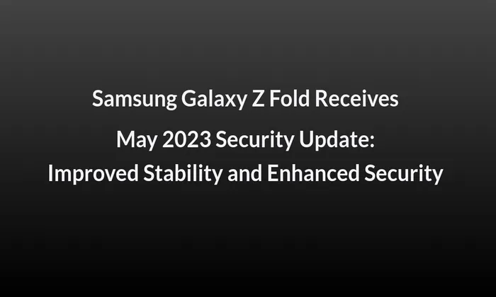 Samsung Galaxy Z Fold Receives May 2023 Security Update: Improved Stability and Enhanced Security