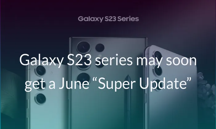 Galaxy S23 series may soon get a June “Super Update”