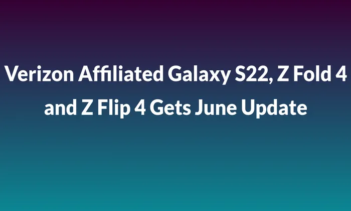 Verizon Affiliated Galaxy S22, Z Fold 4, and Z Flip 4 Getting June 2023 Update in the US