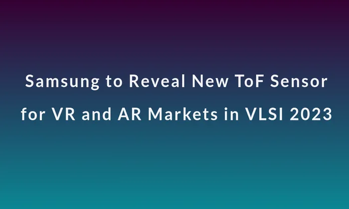 Samsung to Reveal New ToF Sensor for VR and AR Markets in VLSI 2023