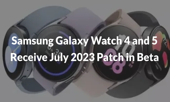 Samsung Galaxy Watch 4 and 5 Receive July 2023 Patch in Beta